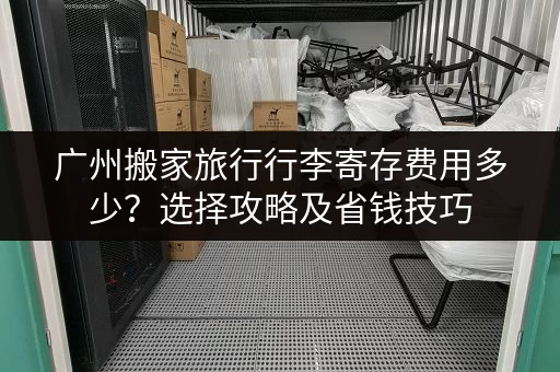 广州搬家旅行行李寄存费用多少？选择攻略及省钱技巧