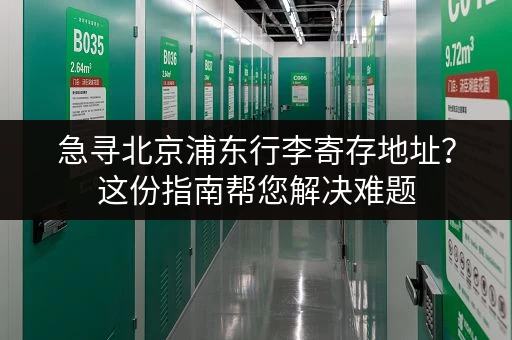 急寻北京浦东行李寄存地址？这份指南帮您解决难题
