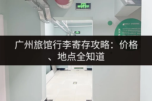 广州旅馆行李寄存攻略：价格、地点全知道