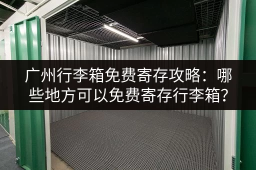 广州行李箱免费寄存攻略：哪些地方可以免费寄存行李箱？