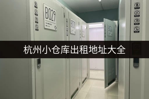 杭州小仓库出租地址大全，帮你快速找到理想仓库！