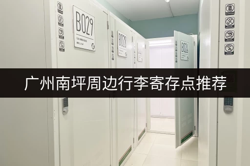 广州南坪周边行李寄存点推荐，方便又快捷！