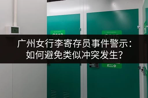 广州女行李寄存员事件警示：如何避免类似冲突发生？