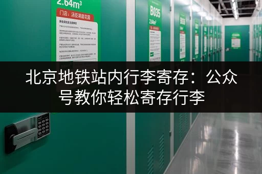 北京地铁站内行李寄存：公众号教你轻松寄存行李