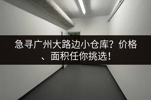急寻广州大路边小仓库？价格、面积任你挑选！
