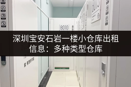 深圳宝安石岩一楼小仓库出租信息：多种类型仓库，任您挑选！
