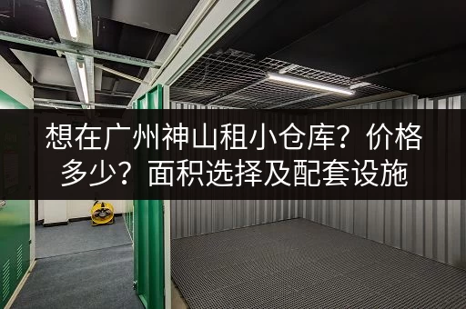 想在广州神山租小仓库？价格多少？面积选择及配套设施