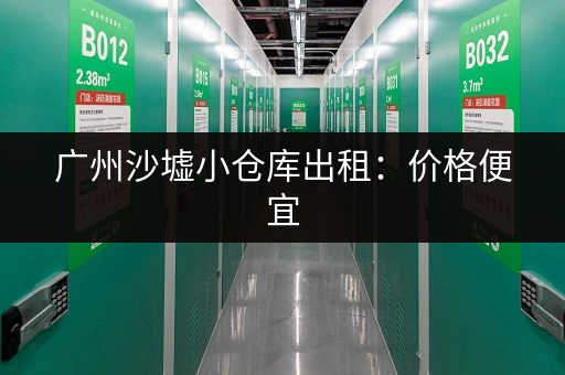 广州沙墟小仓库出租：价格便宜，位置优越，拎包入住！