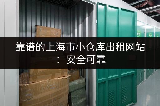 靠谱的上海市小仓库出租网站：安全可靠，值得信赖！