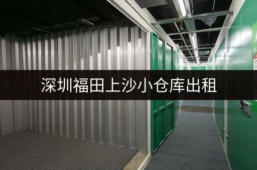 深圳福田上沙小仓库出租，价格多少？有哪些选择？
