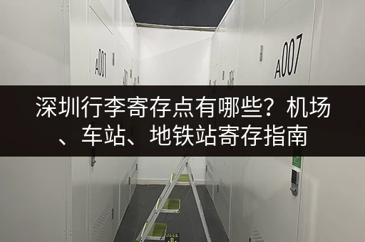 深圳行李寄存点有哪些？机场、车站、地铁站寄存指南