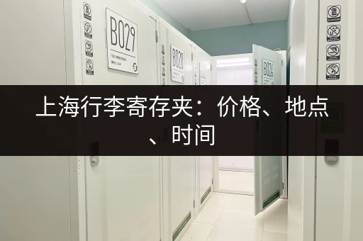 上海行李寄存夹：价格、地点、时间，一网打尽！