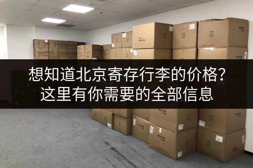 想知道北京寄存行李的价格？这里有你需要的全部信息