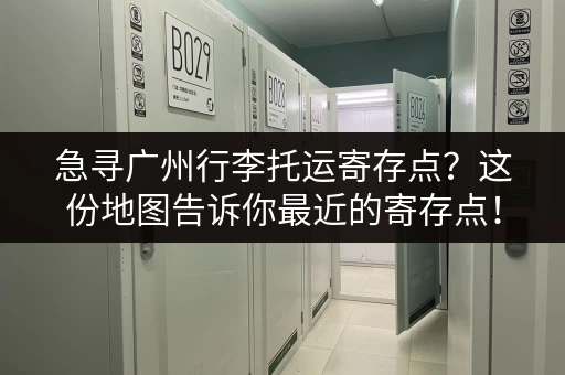 急寻广州行李托运寄存点？这份地图告诉你最近的寄存点！