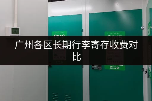 广州各区长期行李寄存收费对比，哪家最划算？