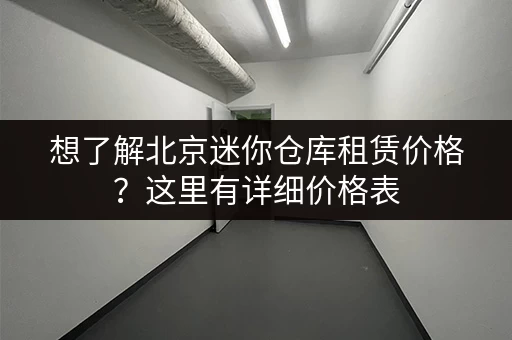 想了解北京迷你仓库租赁价格？这里有详细价格表