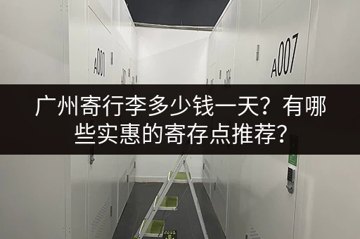 广州寄行李多少钱一天？有哪些实惠的寄存点推荐？