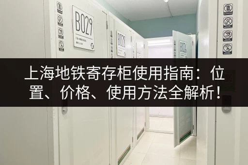 上海地铁寄存柜使用指南：位置、价格、使用方法全解析！