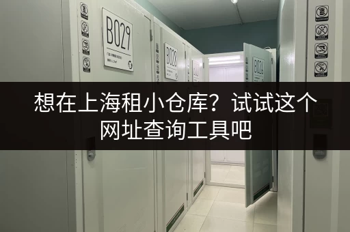 想在上海租小仓库？试试这个网址查询工具吧