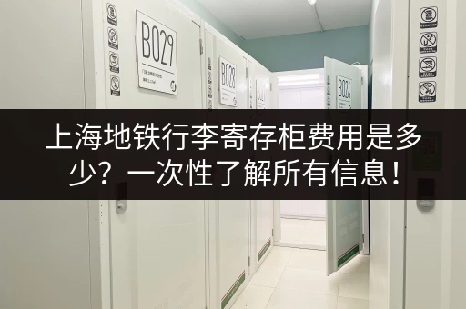 上海地铁行李寄存柜费用是多少？一次性了解所有信息！