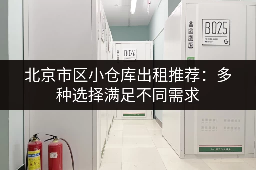 北京市区小仓库出租推荐：多种选择满足不同需求
