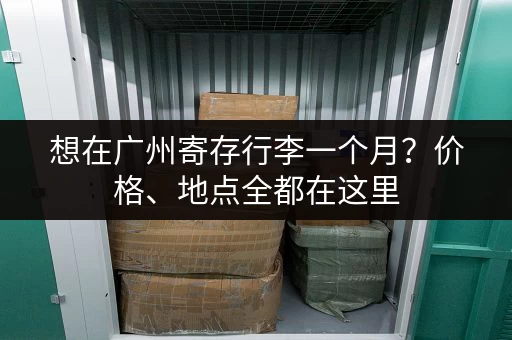想在广州寄存行李一个月？价格、地点全都在这里