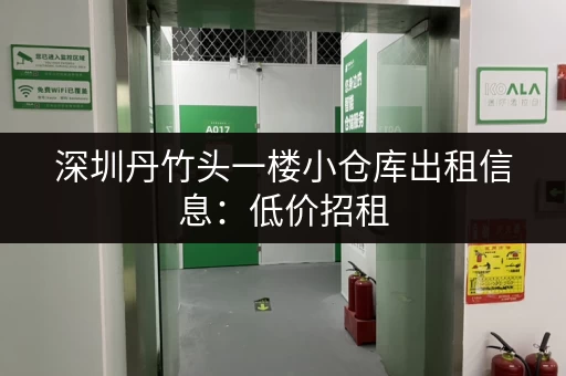 深圳丹竹头一楼小仓库出租信息：低价招租，多种面积可选