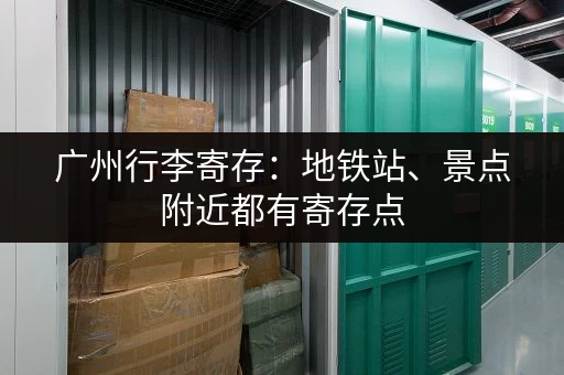 广州行李寄存：地铁站、景点附近都有寄存点