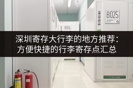 深圳寄存大行李的地方推荐：方便快捷的行李寄存点汇总