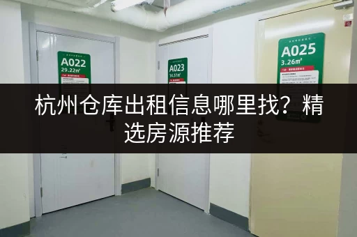杭州仓库出租信息哪里找？精选房源推荐，帮你快速找到合适的仓库