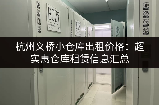杭州义桥小仓库出租价格：超实惠仓库租赁信息汇总