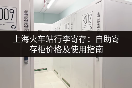 上海火车站行李寄存：自助寄存柜价格及使用指南