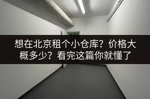 想在北京租个小仓库？价格大概多少？看完这篇你就懂了