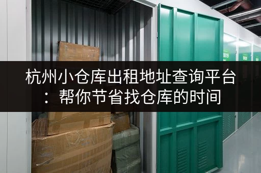 杭州小仓库出租地址查询平台：帮你节省找仓库的时间