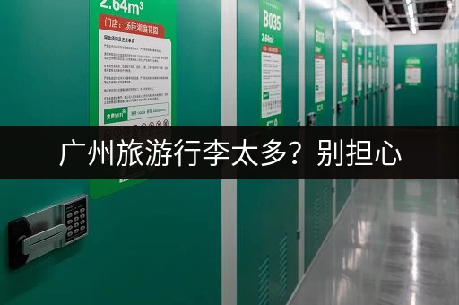 广州旅游行李太多？别担心，这些地方可以寄存！