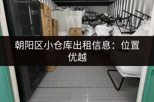 朝阳区小仓库出租信息：位置优越，交通便利，租期灵活