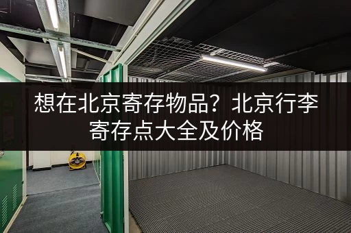 想在北京寄存物品？北京行李寄存点大全及价格，方便快捷！