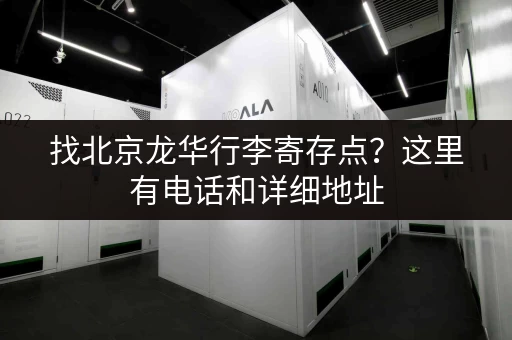 找北京龙华行李寄存点？这里有电话和详细地址