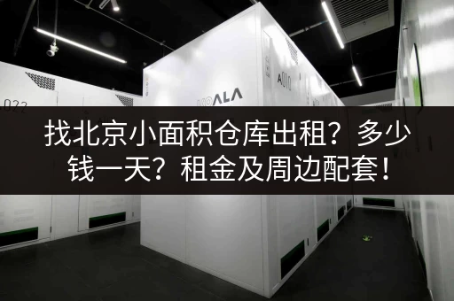 找北京小面积仓库出租？多少钱一天？租金及周边配套！