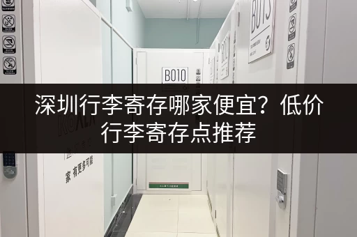 深圳行李寄存哪家便宜？低价行李寄存点推荐