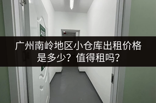 广州南岭地区小仓库出租价格是多少？值得租吗？
