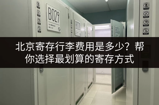 北京寄存行李费用是多少？帮你选择最划算的寄存方式