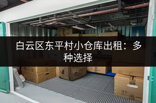 白云区东平村小仓库出租：多种选择，价格面议