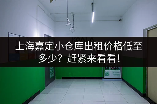 上海嘉定小仓库出租价格低至多少？赶紧来看看！