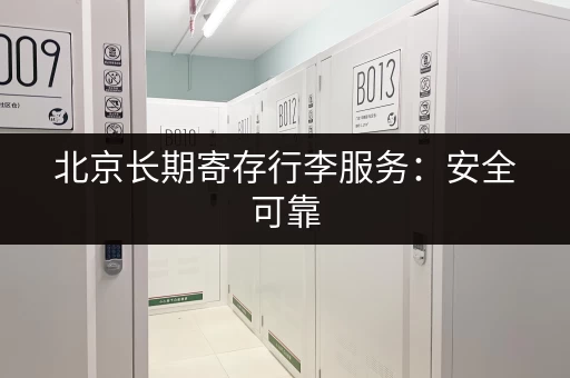 北京长期寄存行李服务：安全可靠，多种方案任选