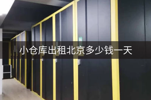 小仓库出租北京多少钱一天，北京小仓库租赁多少钱