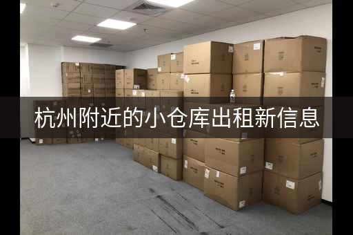 杭州附近的小仓库出租新信息，杭州附近的小仓库出租信息
