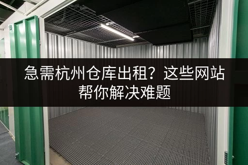 杭州月租小仓库出租信息大全：超全仓库租赁信息，总有一款适合你！