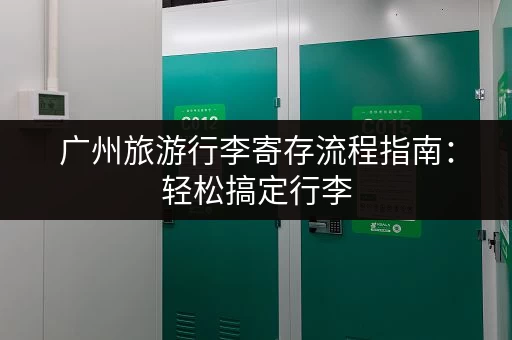 广州旅游行李寄存流程指南：轻松搞定行李