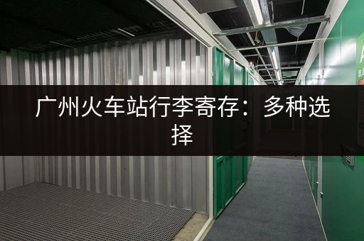 广州火车站行李寄存：多种选择，价格实惠